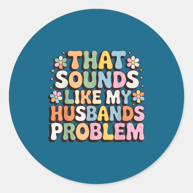 That sounds like my husband's problem classic round sticker (Front)