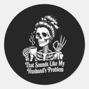 That sounds like my husband's problem classic round sticker