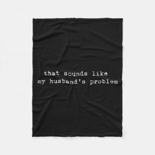 That Sounds Like My Husband's Problem Funny Quote  Fleece Blanket
