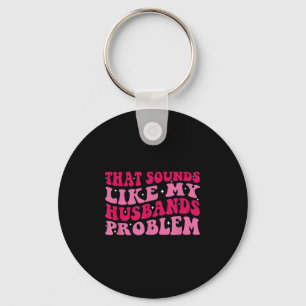 That Sounds Like My Husbands Problem Funny Quote Key Ring