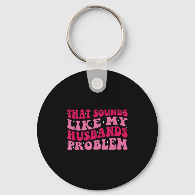 That Sounds Like My Husbands Problem Funny Quote  Key Ring (Front)
