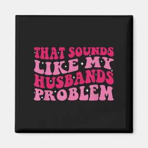 That Sounds Like My Husbands Problem Funny Quote  Magnet