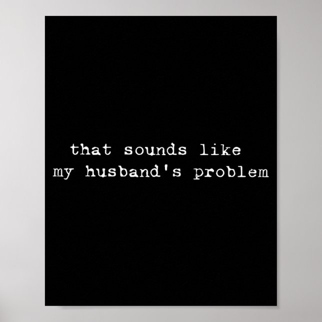 That Sounds Like My Husband's Problem Funny Quote  Poster (Front)