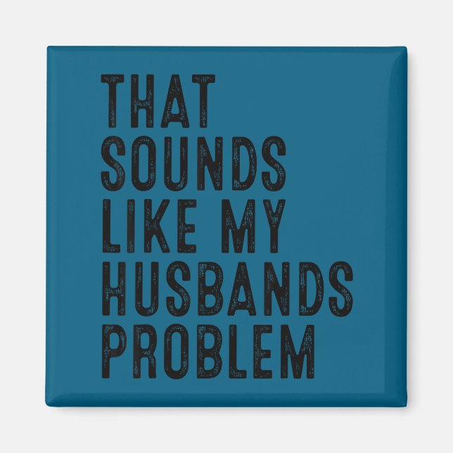 That sounds like my husband's problem funny wife h magnet (Front)
