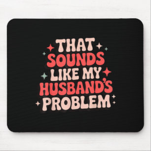 That sounds like my husband's problem Graphic Art Mouse Mat