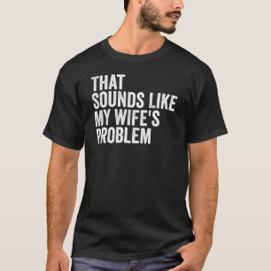 That Sounds Like My Wife's Problem Funny Husband T-Shirt
