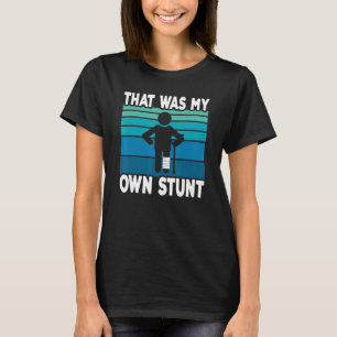That Was My Own Stunt Get Well Soon Broken Leg S T-Shirt