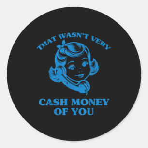 That Wasnt Very Cash Money Of You Funny Saying Men Classic Round Sticker