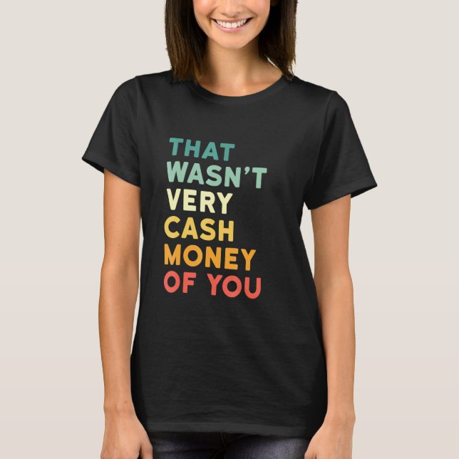 That Wasnt Very Cash Money Of You - Hilarious Vint T-Shirt (Front)