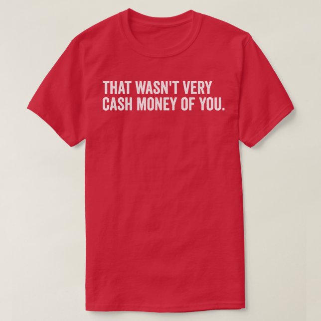 that wasnt very cash money of you T-Shirt (Design Front)
