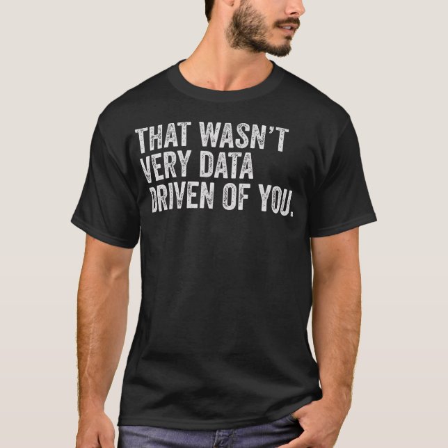 That Wasn'T Very Data Driven Of You Funny Data Ana T-Shirt (Front)
