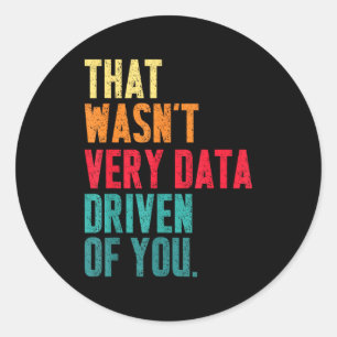 That Wasn't Very Data Driven Of You Funny Data Yst Classic Round Sticker