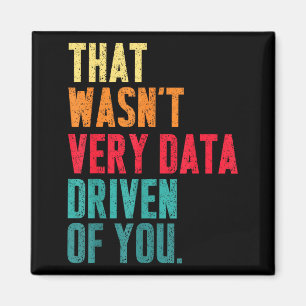 That Wasn't Very Data Driven Of You Funny Data Yst Magnet