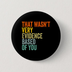 that Wasnt Very Evidence Based of You Funny Quote 6 Cm Round Badge