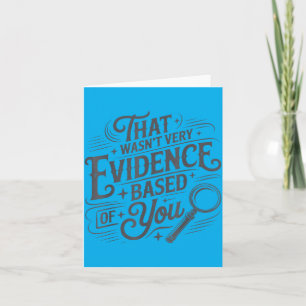 That Wasnt Very Evidence Based Of You Humour Quote Card