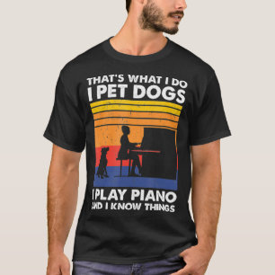 That What I Do I Pet Dogs I Play Piano & I Know Th T-Shirt
