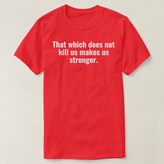 That which does not kill us makes us stronger T-Shirt (Design Front)