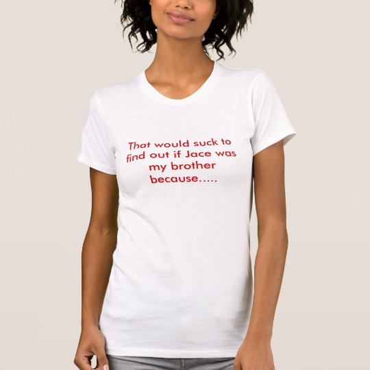 That would suck to find out if Jace was my brot... T-Shirt