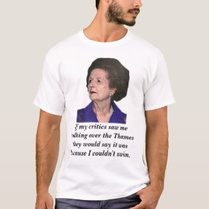 thatcher, If my critics saw me walking over the... T-Shirt