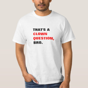 That's a Clown Question Bro T-shirt