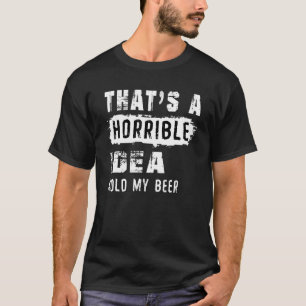 That's A Horrible Idea Hold My Beer Beer 1 T-Shirt