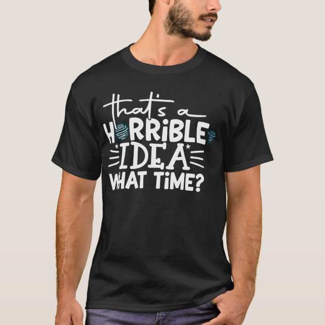 That's A Horrible Idea What Time? 2025 Sarcastic  T-Shirt (Front)