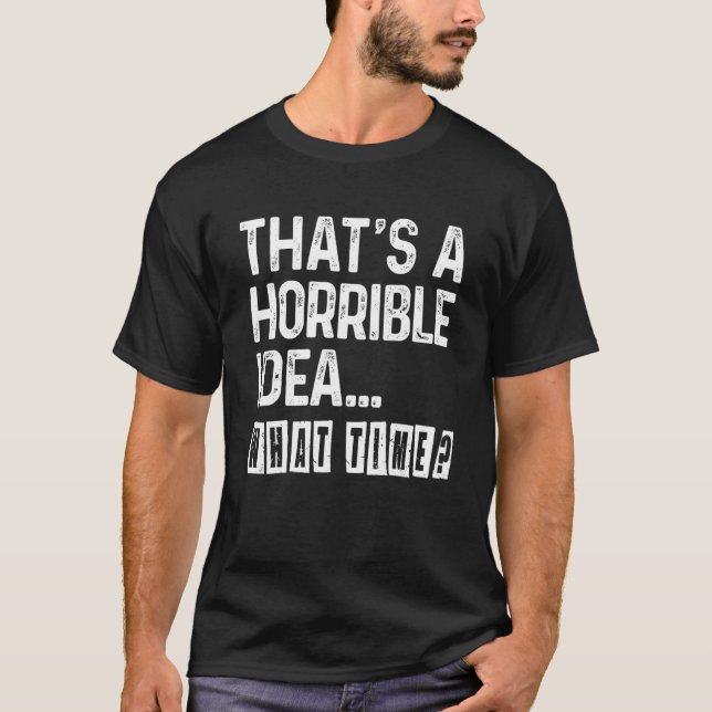 That's A Horrible Idea What Time  Bad Idea Influen T-Shirt (Front)