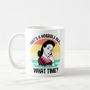 That's A Horrible Idea...What Time? Coffee Mug