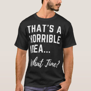 Thats A Horrible Idea What Time Cool Womens Funny T-Shirt