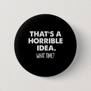 That's A Horrible Idea What Time Funny  6 Cm Round Badge