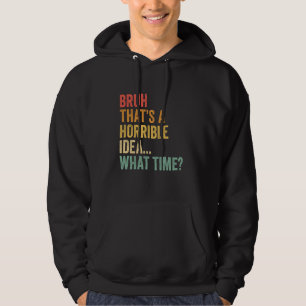 That's A Horrible Idea What Time Funny Bruh Meme S Hoodie