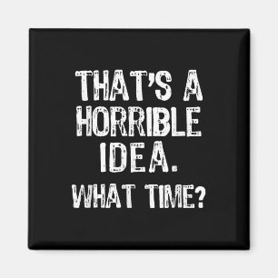 Thats A Horrible Idea What Time_ Funny Cool Sarcas Magnet