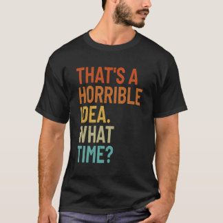 That'S A Horrible Idea What Time Funny Sarcastic V T-Shirt