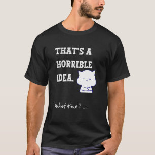 Thats a Horrible Idea What Time Sarcastic Humour T-Shirt