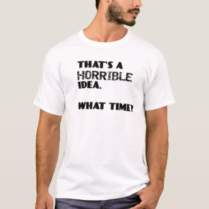 That's a horrible idea, what time? Sarcastic quote T-Shirt