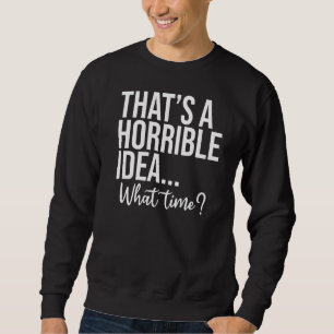 That's A Horrible Idea What Time Saying Fan Sarc Sweatshirt