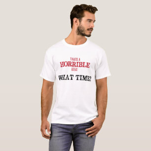 Thats a Horrible Idea, What Time? T-Shirt