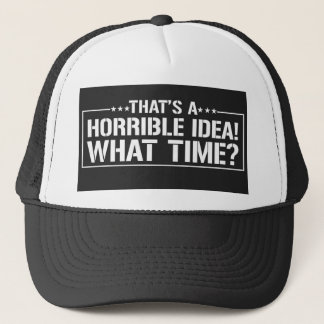 That's a Horrible Idea! What Time! Trucker Hat