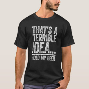 That's A Terrible Idea Hold My Beer  Drinking T-Shirt