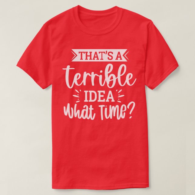 Thats A Terrible Idea What Time 1 T-Shirt (Design Front)
