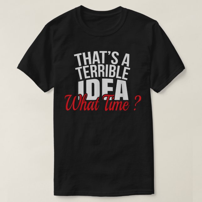 Thats a Terrible Idea What TimeFunny BFF Tee  (Design Front)