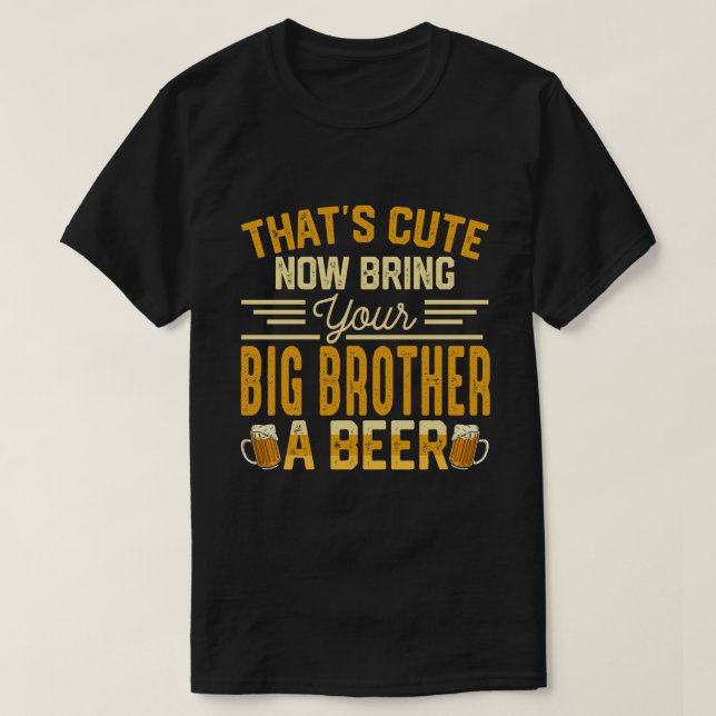 That's Cute Now Bring Your BIG BROTHER A Beer T-Shirt (Design Front)