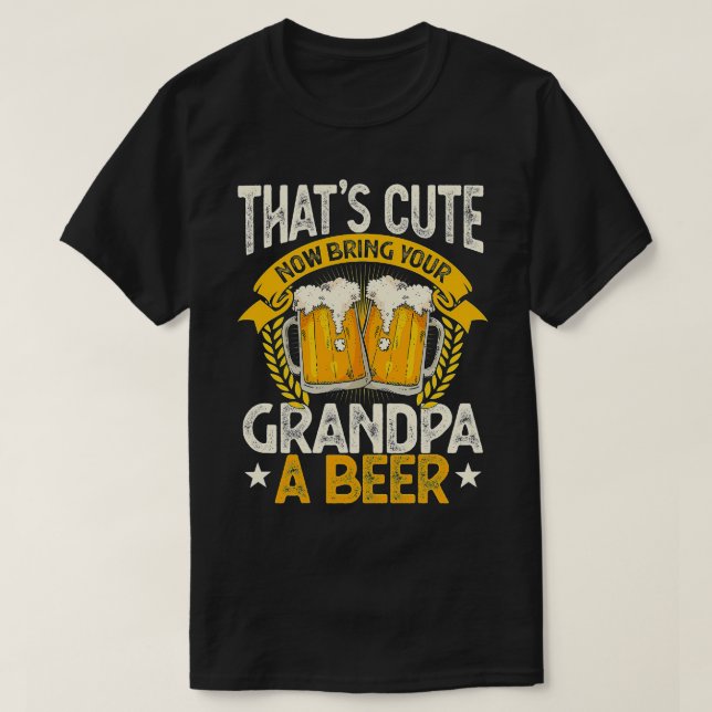Thats cute now bring your grandpa a beer 5 T-Shirt (Design Front)