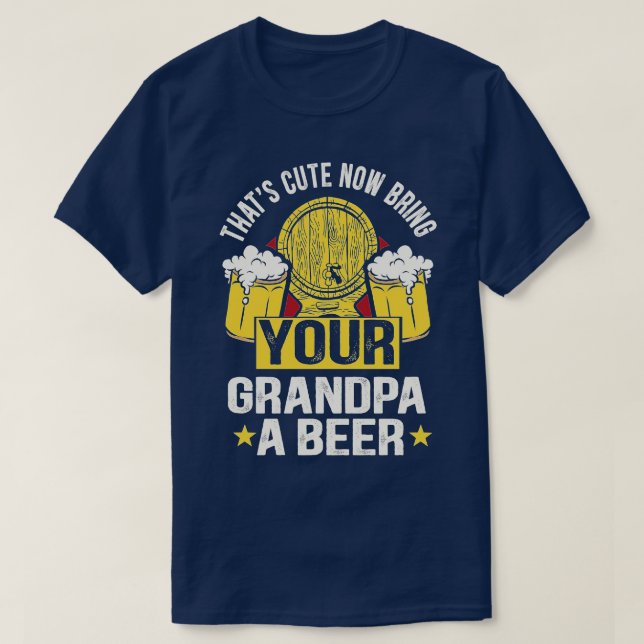 Thats cute now bring your grandpa a beer 7 T-Shirt (Design Front)