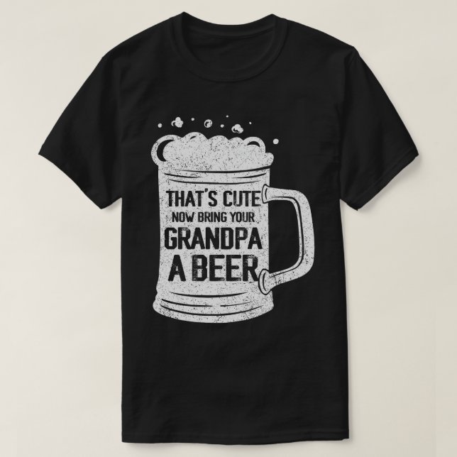 Thats Cute Now Bring Your Grandpa A Beer Lover Fun T-Shirt (Design Front)