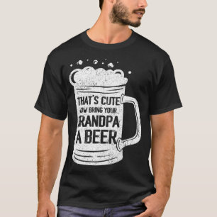 Thats Cute Now Bring Your Grandpa A Beer Lover Fun T-Shirt