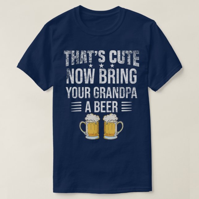 That's Cute Now Bring Your Grandpa A Beer tee, Fun T-Shirt (Design Front)