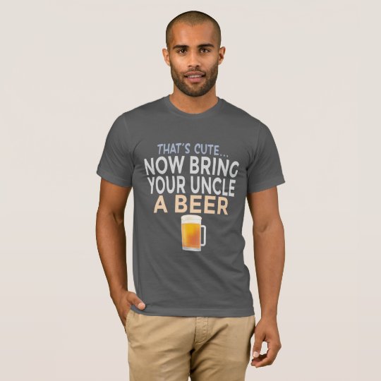 That's Cute Now Bring Your Uncle A Beer Funny T-Shirt