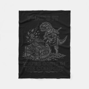 That's going in the compost funny t-rex gardening fleece blanket