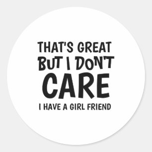 Thats Great But I Dont Care I Have Girlfriend  Classic Round Sticker